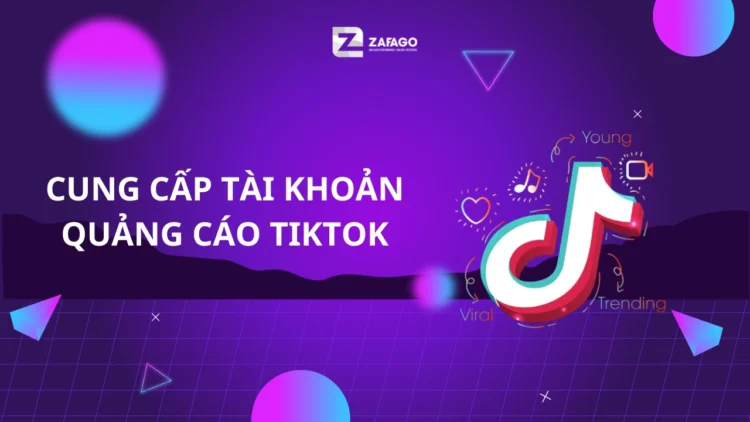 CUNG CẤP TÀI KHOẢN QUẢNG CÁO TIKTOK