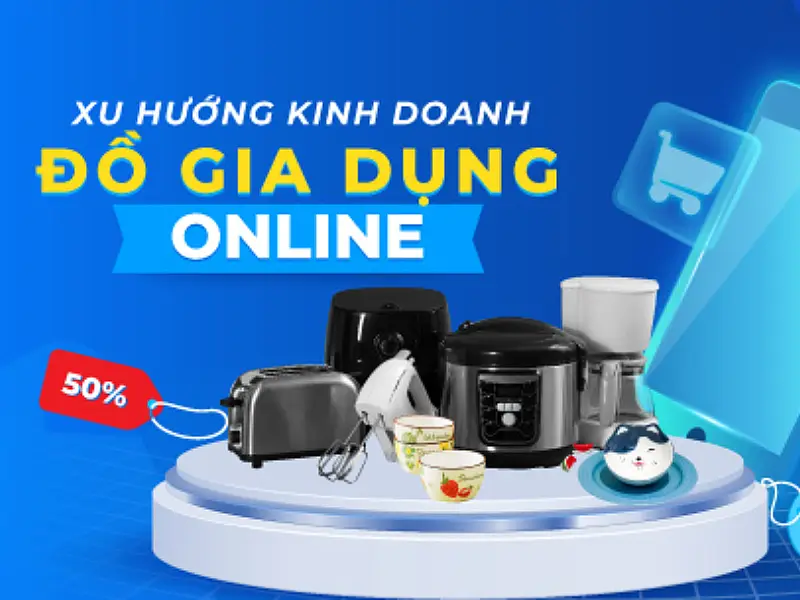 Xu hướng bán đồ gia dụng online hiện nay