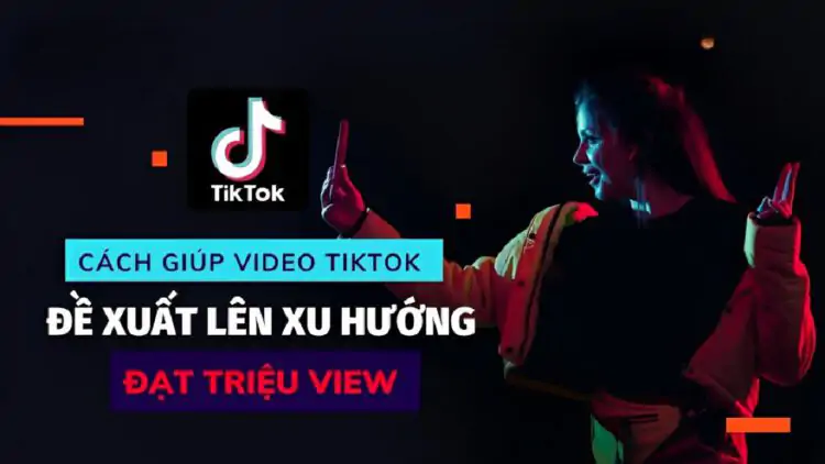 Tips để video TikTok lên xu hướng nhanh chóng và hiệu quả nhất