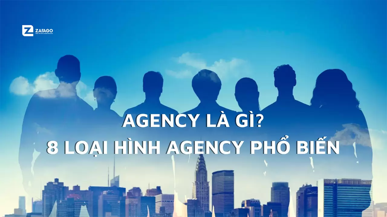 Agency là gì? 8 loại hình agency phổ biến hiện nay