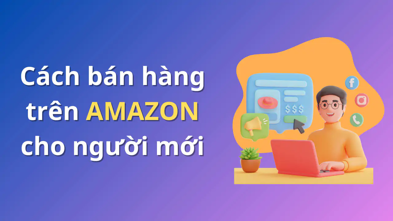 Cách bán hàng Amazon cho người mới bắt đầu, dễ hiểu