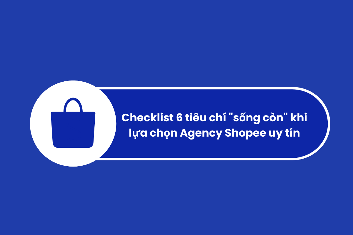 checklist 6 tiêu chí khi lựa chọn agency shopee 